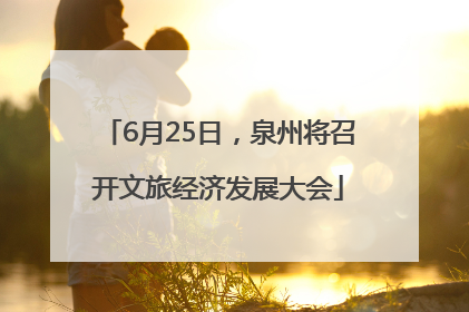 6月25日，泉州将召开文旅经济发展大会