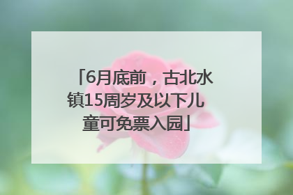 6月底前，古北水镇15周岁及以下儿童可免票入园
