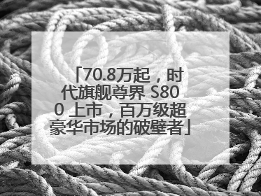 70.8万起，时代旗舰尊界 S800 上市，百万级超豪华市场的破壁者
