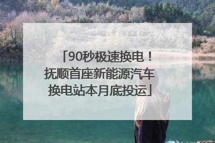 90秒极速换电！抚顺首座新能源汽车换电站本月底投运