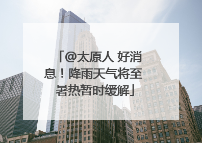 @太原人 好消息！降雨天气将至 暑热暂时缓解