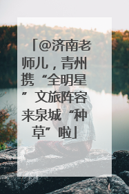 @济南老师儿，青州携“全明星”文旅阵容来泉城“种草”啦