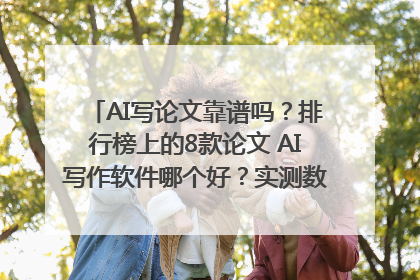 AI写论文靠谱吗？排行榜上的8款论文 AI写作软件哪个好？实测数据告诉你答案！