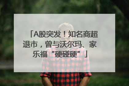 A股突发！知名商超退市，曾与沃尔玛、家乐福“硬碰硬”