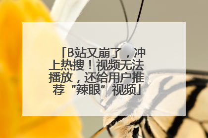 B站又崩了，冲上热搜！视频无法播放，还给用户推荐“辣眼”视频