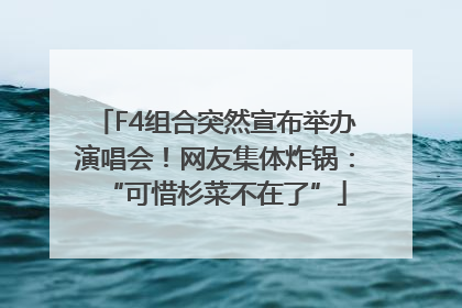 F4组合突然宣布举办演唱会！网友集体炸锅：“可惜杉菜不在了”