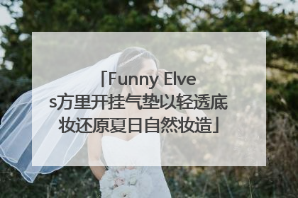 Funny Elves方里开挂气垫以轻透底妆还原夏日自然妆造