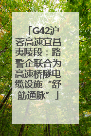 G42沪蓉高速宜昌夷陵段：路警企联合为高速桥隧电缆设施“舒筋通脉”
