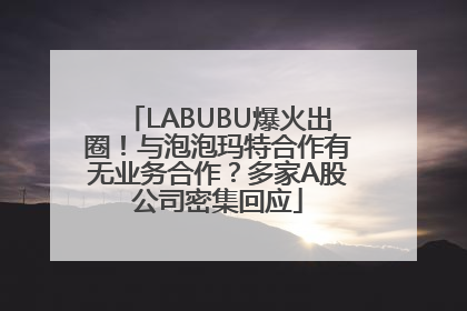 LABUBU爆火出圈！与泡泡玛特合作有无业务合作？多家A股公司密集回应