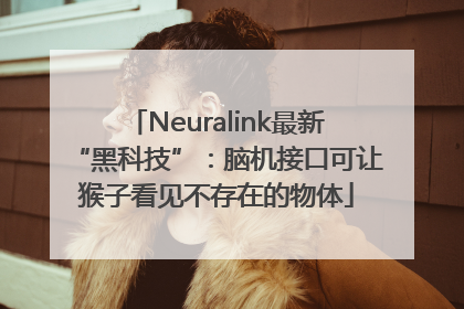 Neuralink最新“黑科技”：脑机接口可让猴子看见不存在的物体