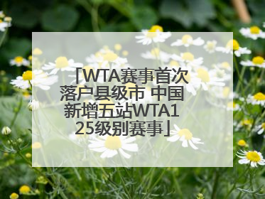 WTA赛事首次落户县级市 中国新增五站WTA125级别赛事