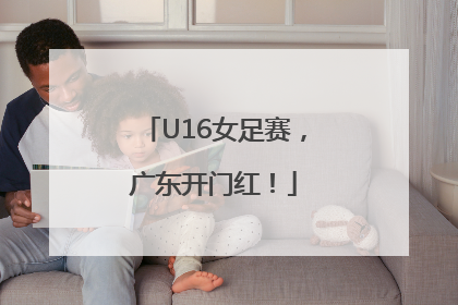 U16女足赛，广东开门红！